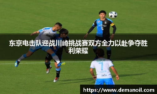 DB真人东京电击队迎战川崎挑战赛双方全力以赴争夺胜利荣耀