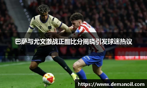 DB真人巴萨与尤文激战正酣比分揭晓引发球迷热议